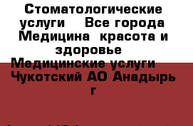 Стоматологические услуги. - Все города Медицина, красота и здоровье » Медицинские услуги   . Чукотский АО,Анадырь г.